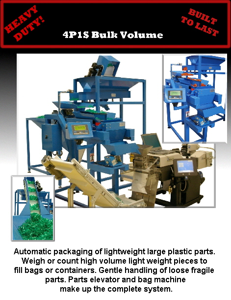 Automatic packaging of lightweight large plastic parts. 
Weigh or count high volume light weight pieces to 
fill bags or containers. Gentle handling of loose fragile 
parts. Parts elevator and bag machine
 make up the complete system.